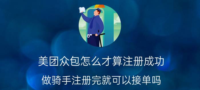 美团众包怎么才算注册成功 做骑手注册完就可以接单吗？